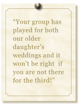 “Your group has played for both our older  daughter's weddings and it won't be right  if you are not there for the third!”